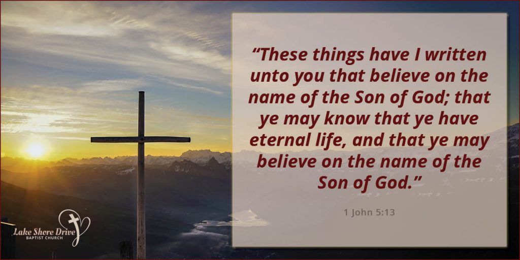 “These things have I written unto you that believe on the name of the Son of God; that ye may know that ye have eternal life...”  1 John 5:13