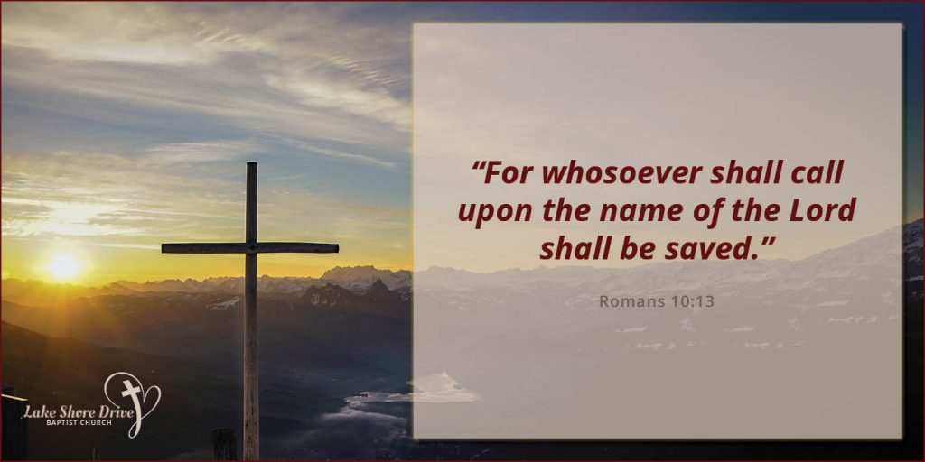 “For whosoever shall call upon the name of the Lord shall be saved.”  Romans 10:13