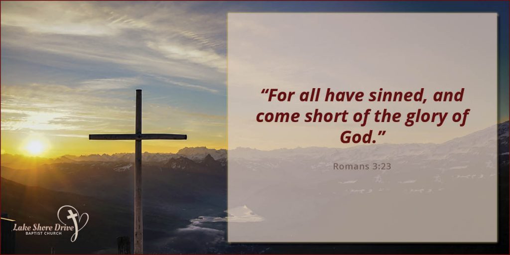 “For all have sinned, and come short of the glory of God.”  Romans 3:23