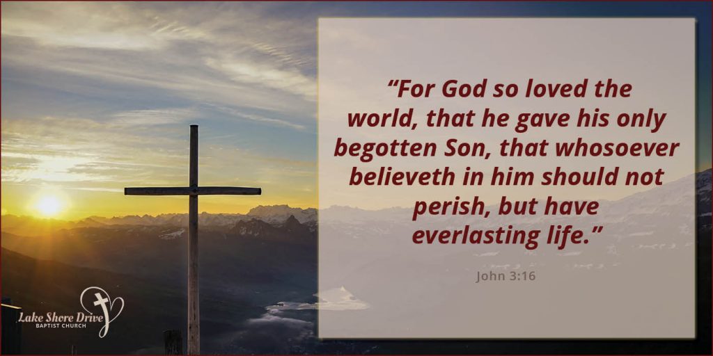  “For God so loved the world, that he gave his only begotten Son, that whosoever believeth in him should not perish, but have everlasting life.” John 3:16